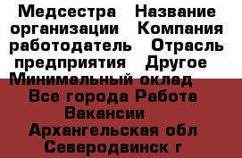 Медсестра › Название организации ­ Компания-работодатель › Отрасль предприятия ­ Другое › Минимальный оклад ­ 1 - Все города Работа » Вакансии   . Архангельская обл.,Северодвинск г.